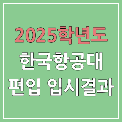 2025 한국항공대학교 편입 경쟁률, 예비번호, 추가합격 | 커트라인 미공개 | 한국항공대 일반 & 학사 편입