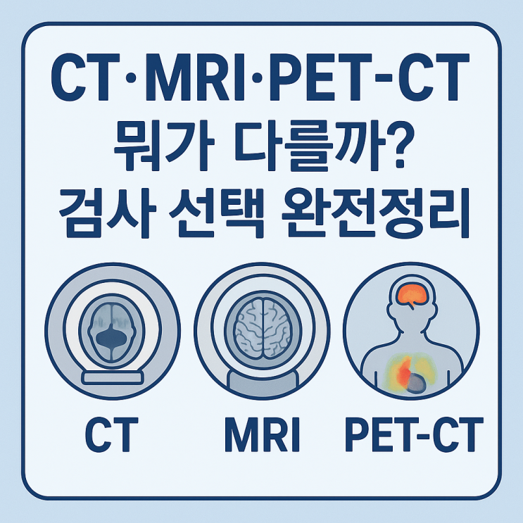  CT·MRI·PET-CT, 뭐가 다를까? 한눈에 정리하는 선택 가이드