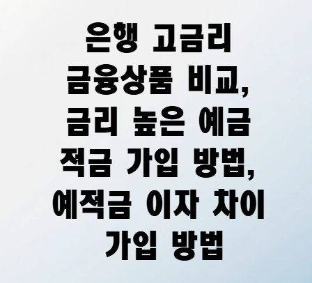 <b>은행</b> 고금리 금융상품 비교... 방법, <b>예적금</b> 이자 차이 가입 방법