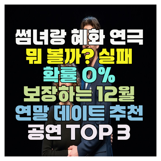  썸녀랑 혜화 연극 뭐 볼까? 실패 확률 0% 보장하는 12월 연말 데이트 추천 공연 TOP 3