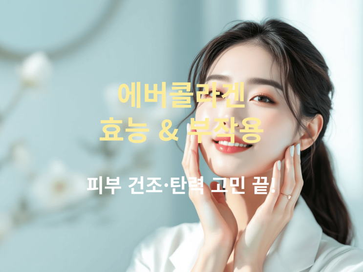 에버콜라겐 효능 & 부작용 한눈에 보기: 피부 건조·탄력 고민 끝!