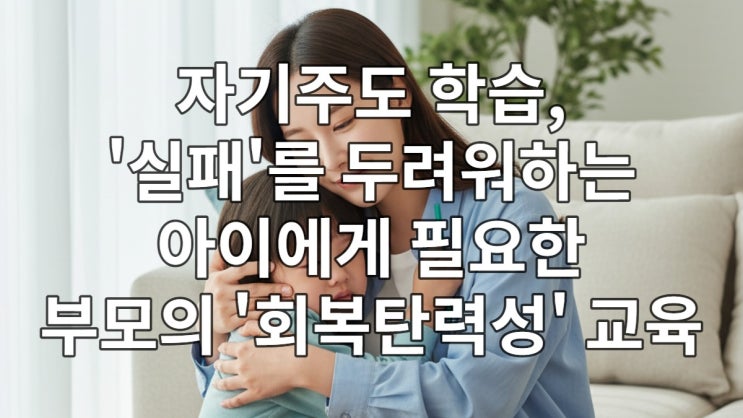  자기주도 학습, '실패'를 두려워하는 아이에게 필요한 부모의 '회복탄력성' 교육
