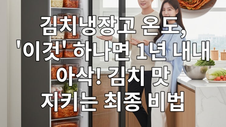  김치냉장고 온도, '이것' 하나면 1년 내내 아삭! 김치 맛 지키는 최종 비법