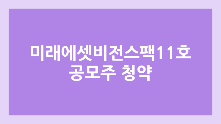 미래에셋비전스팩11호 공모주 청약 일정 | 장외가, 공모가, 증거금, 유통 물량, 균등, 비례 배정 | 환매청구권 X
