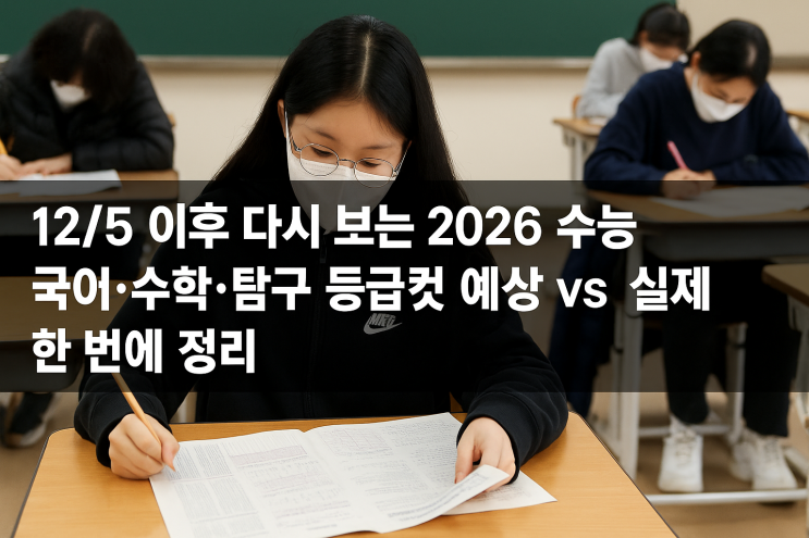  12/5 이후 다시 보는 2026 수능 국어·수학·탐구 등급컷“예상 vs 실제” 한 번에 정리