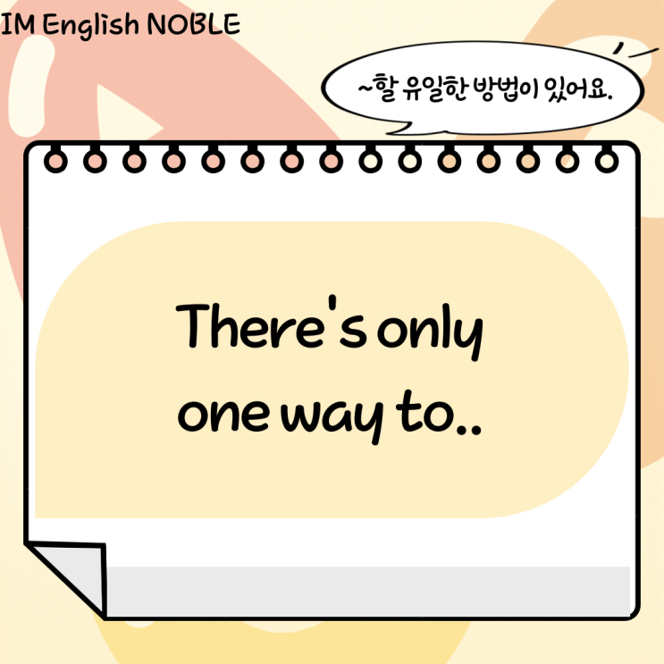  There's only one way to.. / ~할 유일한 방법이 있어요.