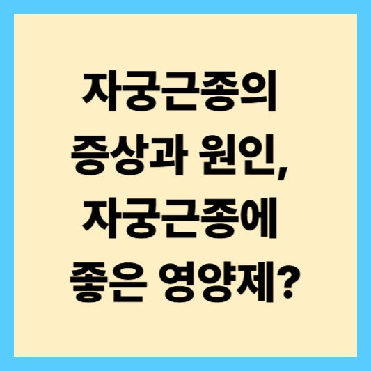 자궁근종의 증상과 원인, 자궁근종에 좋은 영양제?