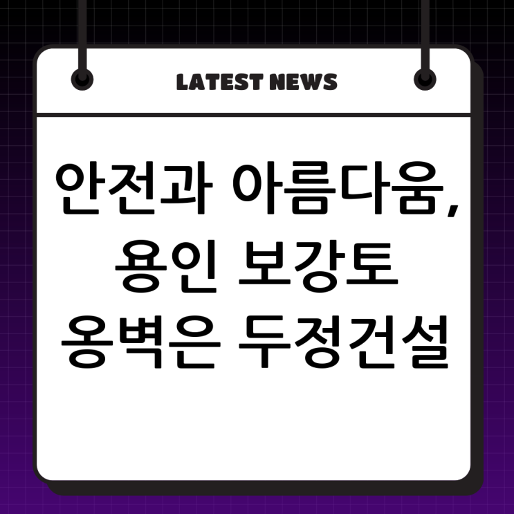  용인 보강토 전문업체 (주)두정건설, 안전하고 아름다운 보강토 옹벽의 모든 것! 