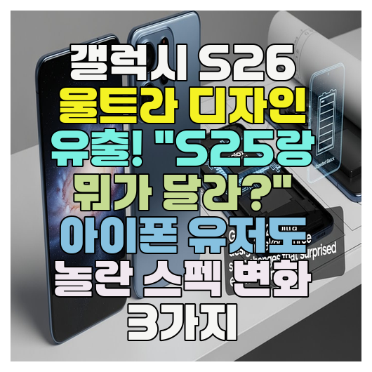  갤럭시 S26 울트라 디자인 유출! "S25랑 뭐가 달라?" 아이폰 유저도 놀란 스펙 변화 3가지
