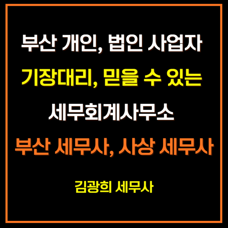  부산 개인, 법인 사업자 기장대리, 믿을 수 있는 세무회계사무소 (부산 세무사, 사상 세무사)
