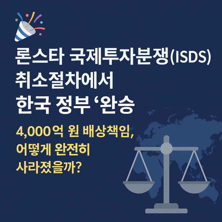  론스타 국제투자분쟁 취소절차에서 한국 정부 완승! 4,000억 배상책임 전액 소멸
