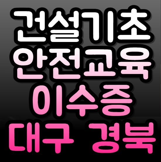  대구·경북 건설기초안전교육이수증, 여기서 바로 발급하세요!