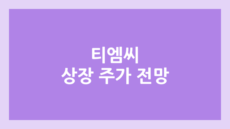 티엠씨 상장 주가 전망 | 공모주, 장외가, 시초가, 보호예수, 유통물량 | 환매청구권 X