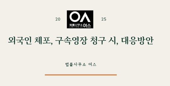 외국인 체포 혹은 구속영장 청구 시, 어떻게 대응해야 하나? - 외국....