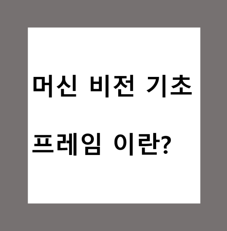  머신비전(Machine Vision)에서 카메라 프레임(Frame) 이란?