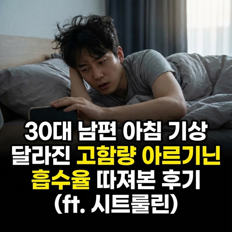  30대 남편 아침 기상 달라진 고함량 아르기닌 흡수율 따져본 후기 (ft. 시트룰린)