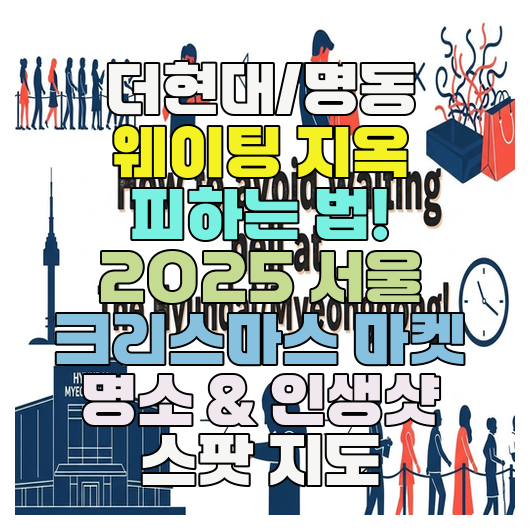  더현대/명동 웨이팅 지옥 피하는 법! 2025 서울 크리스마스 마켓 명소 & 인생샷 스팟 지도