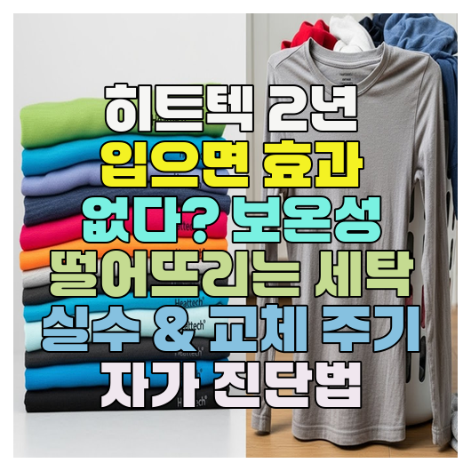  히트텍 2년 입으면 효과 없다? 보온성 떨어뜨리는 세탁 실수 & 교체 주기 자가 진단법