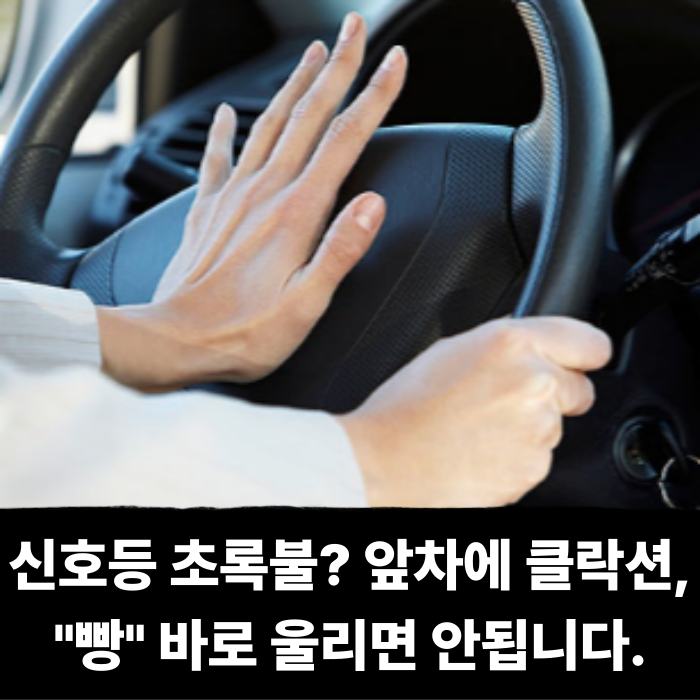  신호등 초록불로 바뀌어도 앞차에 클락션 경적 '빵' 바로 울리면 안됩니다.