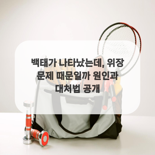  백태가 나타났는데, 위장 문제 때문일까 원인과 대처법 공개