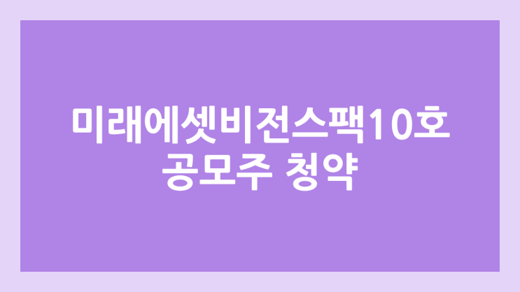 미래에셋비전스팩10호 공모주 청약 일정 | 장외가, 공모가, 증거금, 유통 물량, 균등, 비례 배정 | 환매청구권 X
