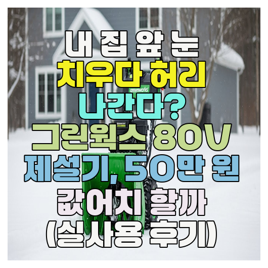  내 집 앞 눈 치우다 허리 나간다? 그린웍스 80V 제설기, 50만 원 값어치 할까 (실사용 후기)