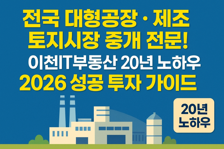  "20년 전문성 X 2026 성공! 이천IT부동산, 전국 대형/제조/식품공장 투자 로드맵 대공개!"[공장중개]