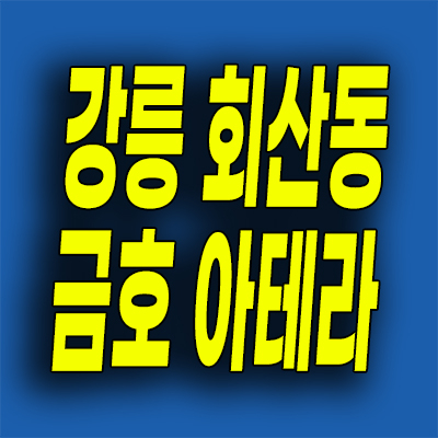  강릉 회산지구 금호 아테라 분양가 미분양아파트 분양내용