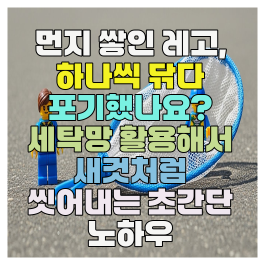  먼지 쌓인 레고, 하나씩 닦다 포기했나요? 세탁망 활용해서 새것처럼 씻어내는 초간단 노하우