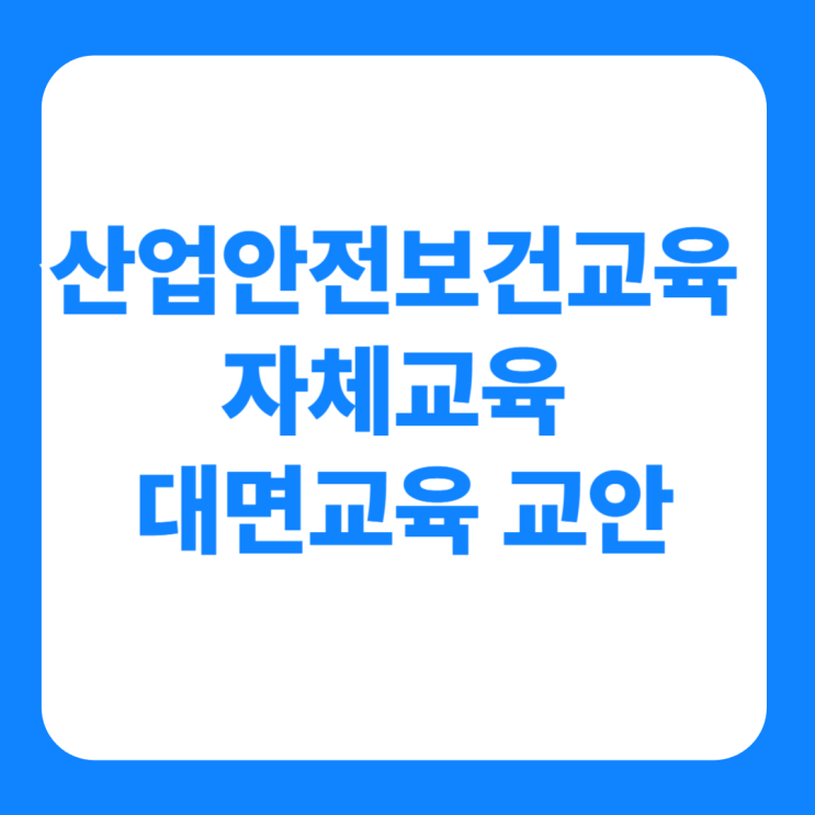  산업안전보건교육 자체교육 대면교육 교안 자료 공유