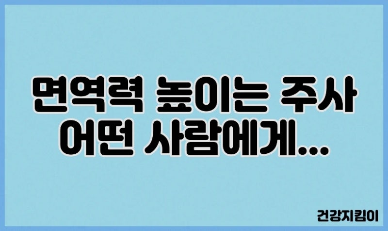 면역력 높이는 주사 어떤 사람에게 필요할까