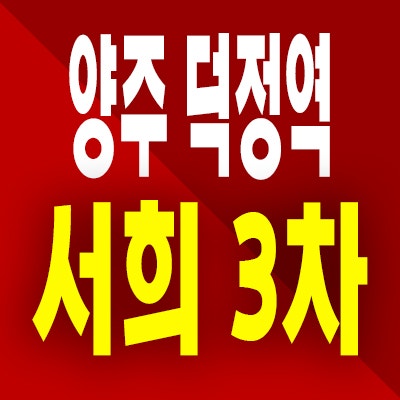  양주 덕정역 서희스타힐스 3차 아파트 분양가 덕정동 즉시입주 미분양 공급정보