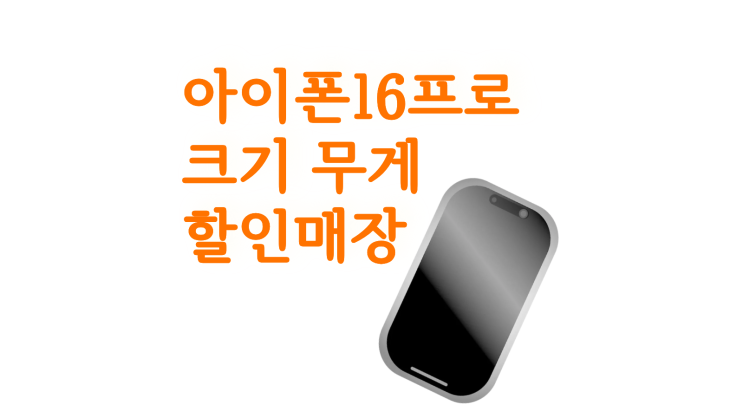  아이폰16프로 크기 무게 할인 매장까지