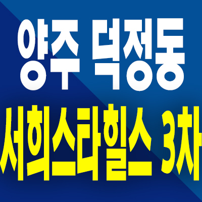  양주 덕정역 서희스타힐스 3차 분양가 덕정동 후분양 즉시입주 미분양아파트 공급정보