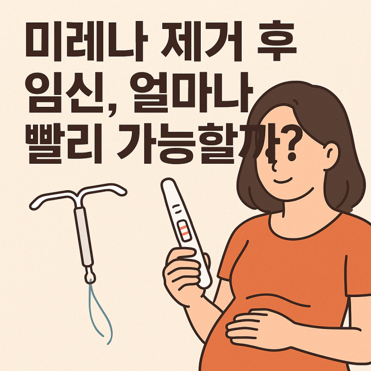  미레나 제거 후 임신, 얼마나 빨리 가능할까? 회복 과정까지 한 번에 정리!