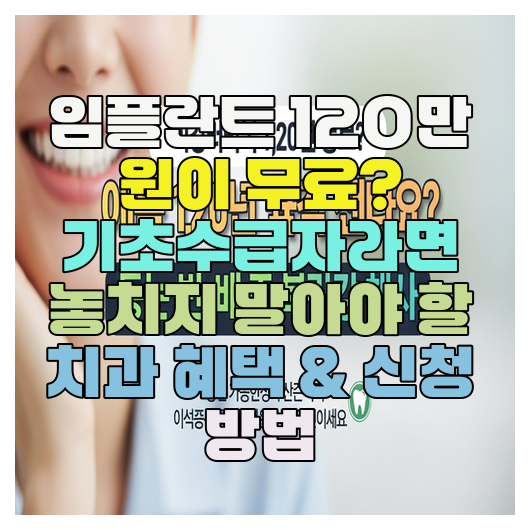  임플란트 120만 원이 무료? 기초수급자라면 놓치지 말아야 할 치과 혜택 & 신청 방법