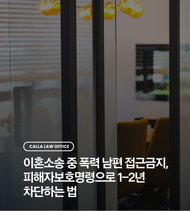  이혼소송 중 폭력 남편 접근금지, 피해자보호명령으로 1–2년 차단하는 법