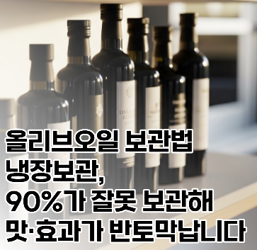 올리브오일 보관법 냉장보관, 90%가 잘못 보관해 맛·효과가 반토막납니다