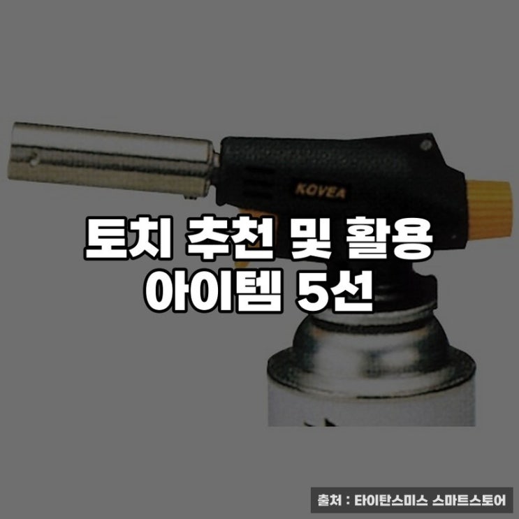  토치 추천 및 활용 아이템 5선