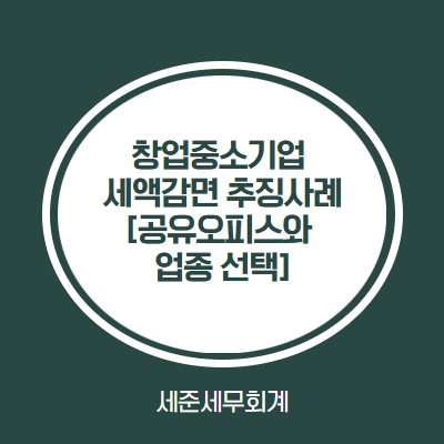  창업중소기업 세액감면, 이런 경우엔 세금 추징당할 수 있습니다. [비상주사무실과 업종선택]