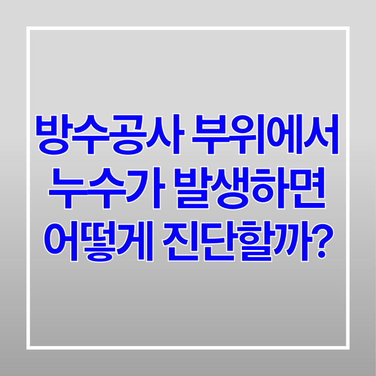  방수공사 부위에서 누수가 발생하면 어떻게 진단할까?