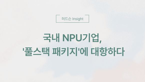  [허드슨 Insight] 국내 NPU기업, '풀스택 패키지'에 대항하다