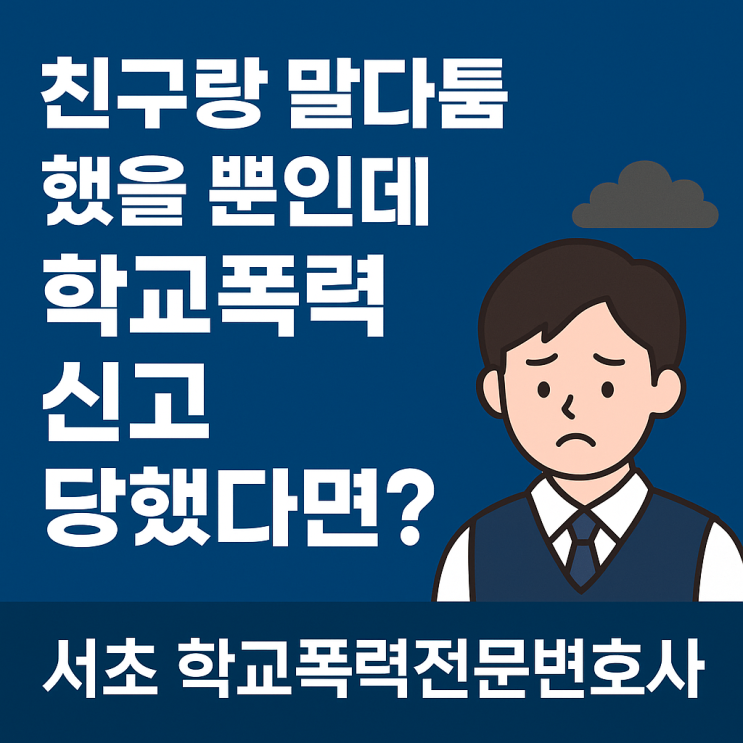  친구랑 말다툼 했을 뿐인데 학폭 신고 당했다면? 서초 학교폭력전문변호사