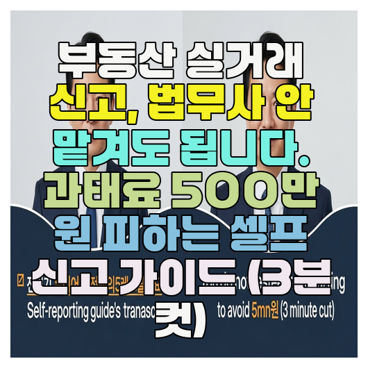  부동산 실거래 신고, 법무사 안 맡겨도 됩니다. 과태료 500만 원 피하는 셀프 신고 가이드 (3분 컷)