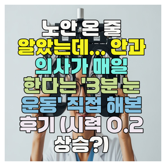  노안 온 줄 알았는데... 안과 의사가 매일 한다는 '3분 눈 운동' 직접 해본 후기 (시력 0.2 상승?)