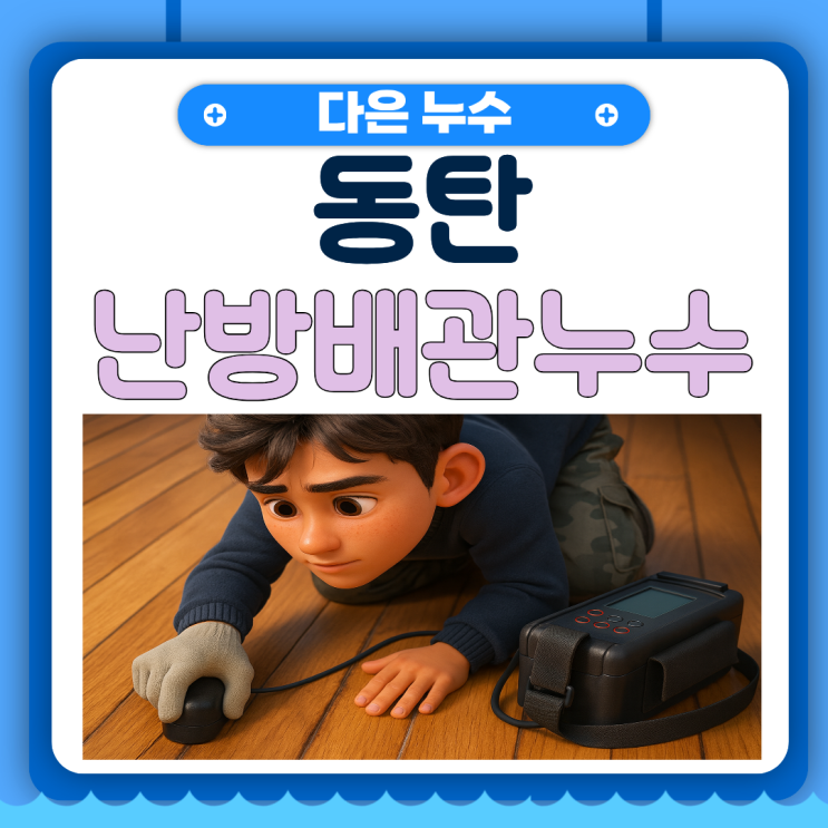  동탄 난방배관누수 반송동 아파트 마루 바닥에  물이 샌다면?