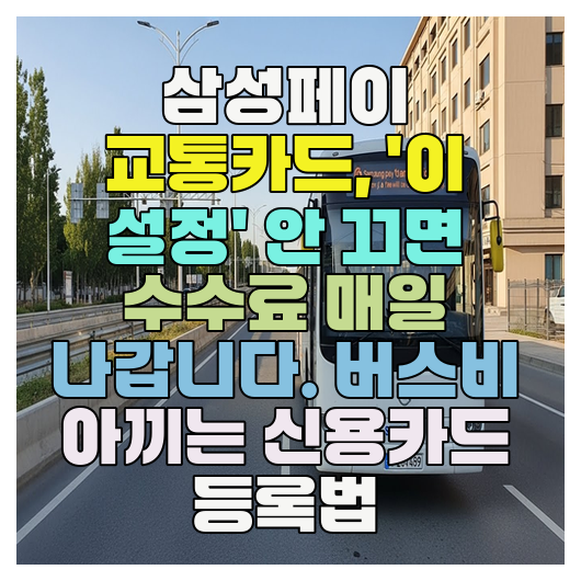  삼성페이 교통카드, '이 설정' 안 끄면 수수료 매일 나갑니다. 버스비 아끼는 신용카드 등록법