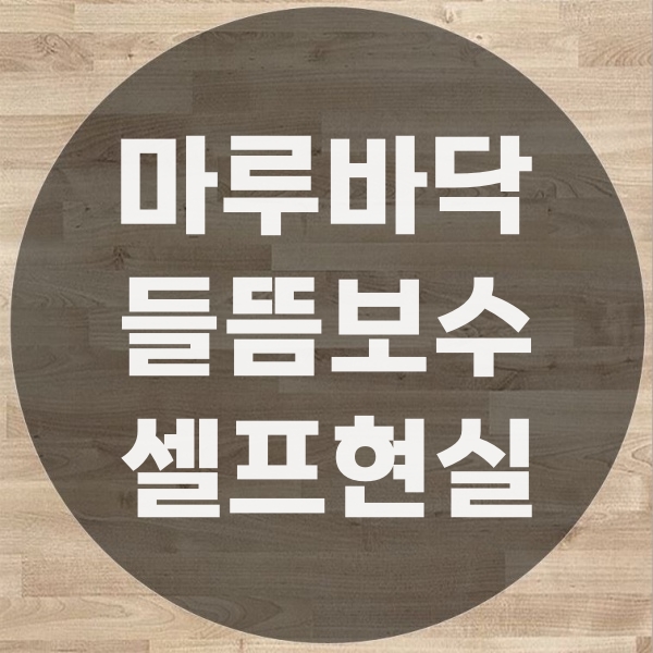  셀프 마루바닥 들뜸보수 가능할까 전문가가 알려주는 현실 난이도와 실패 포인트