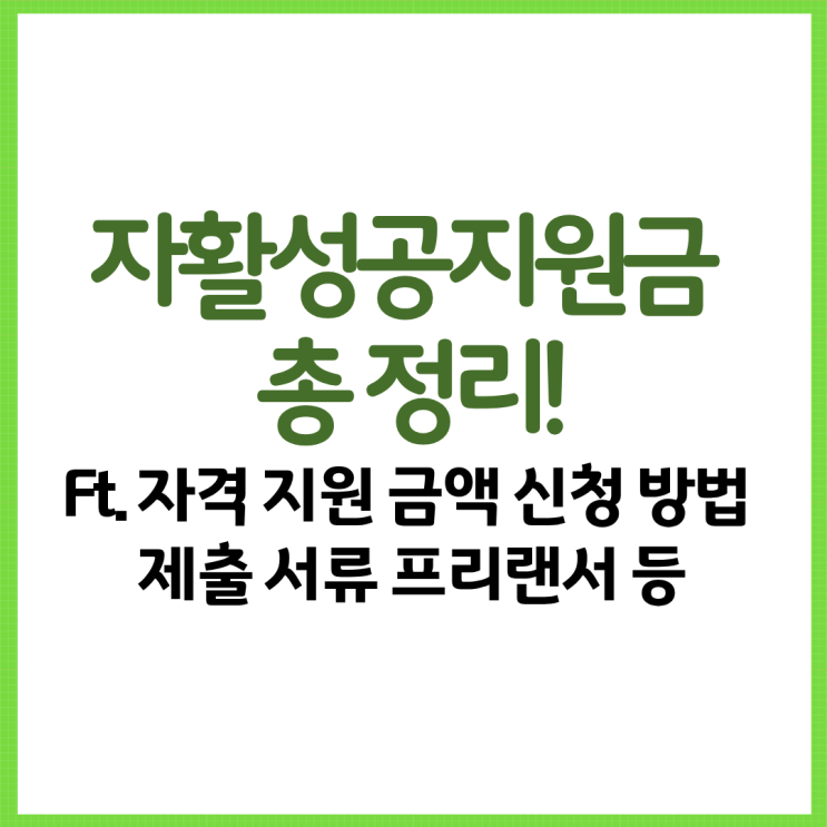  자활성공지원금 총 정리! Ft. 자격 지원 금액 신청 방법 제출 서류 프리랜서 등