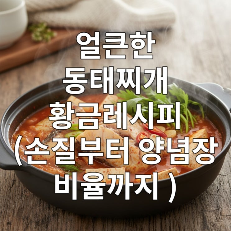  얼큰한 동태찌개 황금레시피 (손질부터 양념장 비율까지 완벽정리)